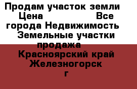 Продам участок земли › Цена ­ 2 700 000 - Все города Недвижимость » Земельные участки продажа   . Красноярский край,Железногорск г.